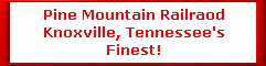 Pine Mountain Railraod 
Knoxville, Tennessee's 
Finest!